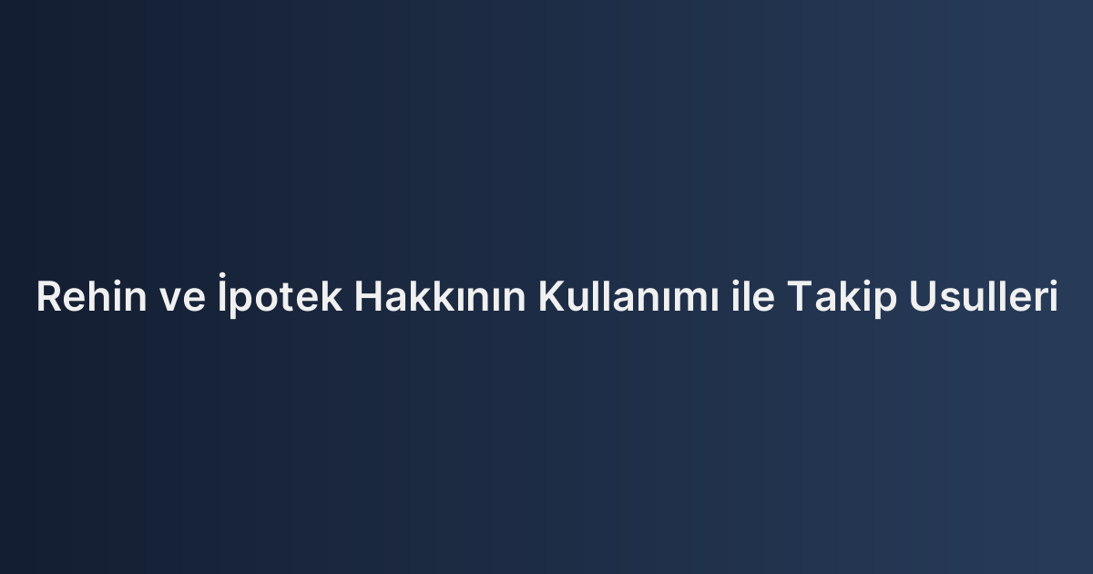 Rehin ve İpotek Hakkının Kullanımı ile Takip Usulleri