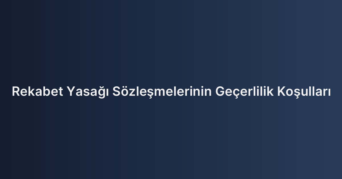 Rekabet Yasağı Sözleşmelerinin Geçerlilik Koşulları