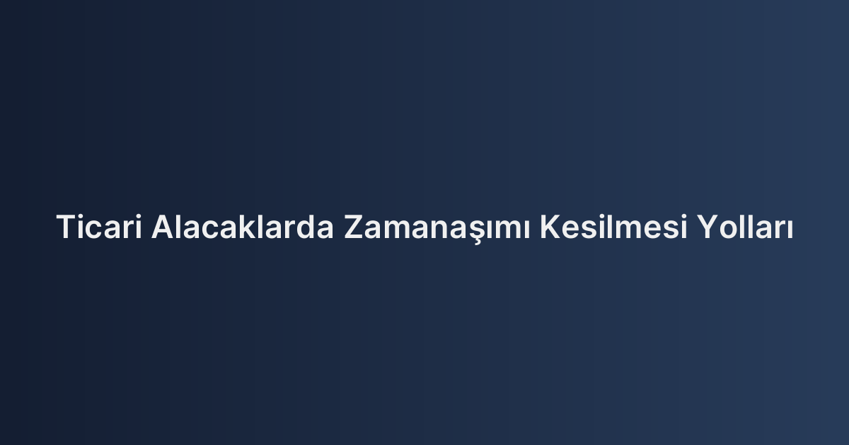 Ticari Alacaklarda Zamanaşımı Kesilmesi Yolları