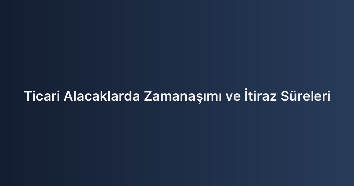 Ticari Alacaklarda Zamanaşımı ve İtiraz Süreleri