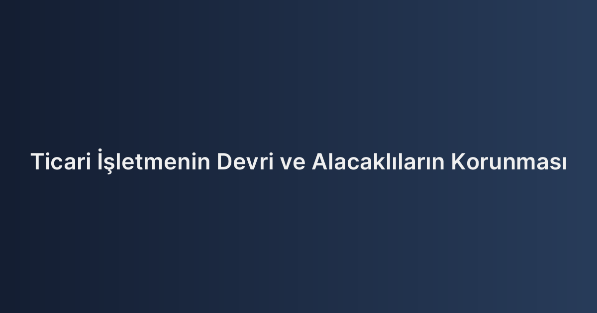 Ticari İşletmenin Devri ve Alacaklıların Korunması