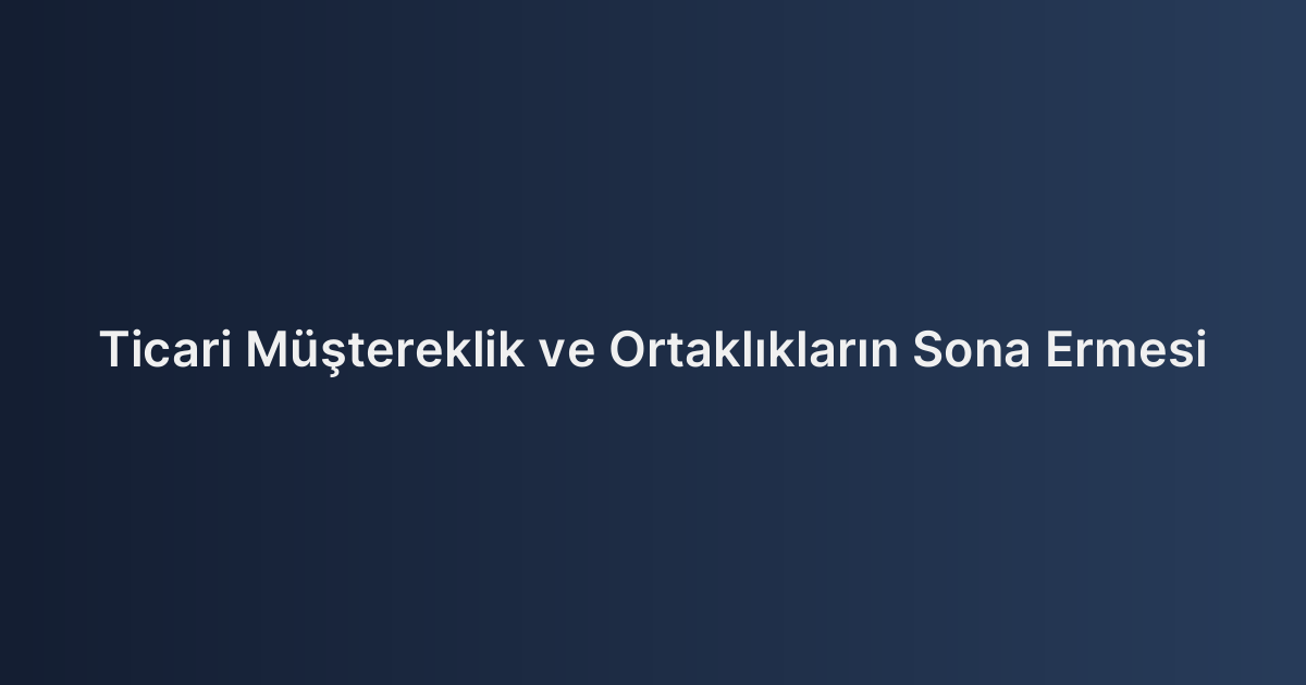 Ticari Müştereklik ve Ortaklıkların Sona Ermesi