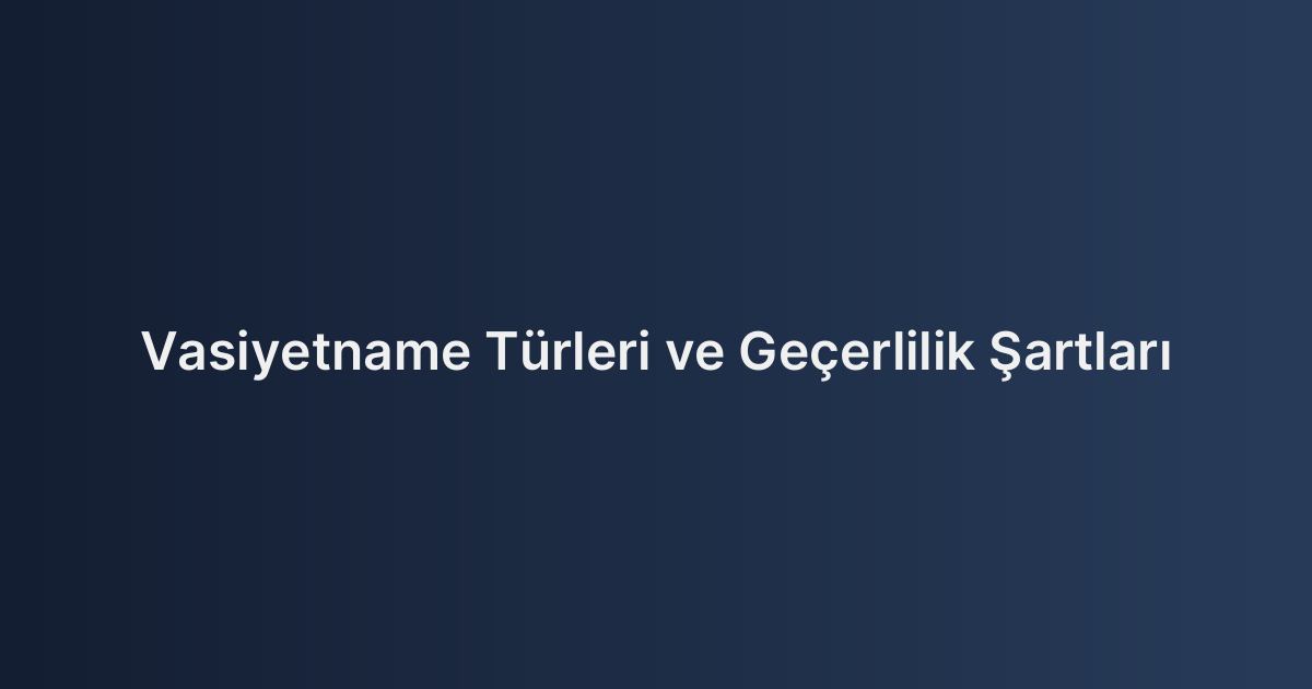 Vasiyetname Türleri ve Geçerlilik Şartları